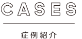 CASES　症例紹介