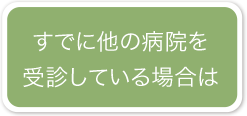すでに他の病院を受診している場合は