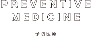 PREVENTIVE MEDICINE 予防医療