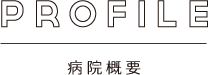 PROFILE 病院概要
